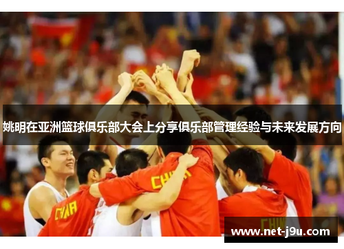 姚明在亚洲篮球俱乐部大会上分享俱乐部管理经验与未来发展方向