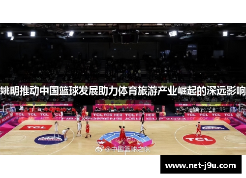 姚明推动中国篮球发展助力体育旅游产业崛起的深远影响