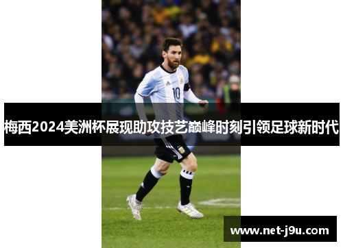 梅西2024美洲杯展现助攻技艺巅峰时刻引领足球新时代