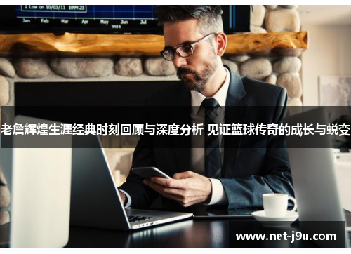老詹辉煌生涯经典时刻回顾与深度分析 见证篮球传奇的成长与蜕变