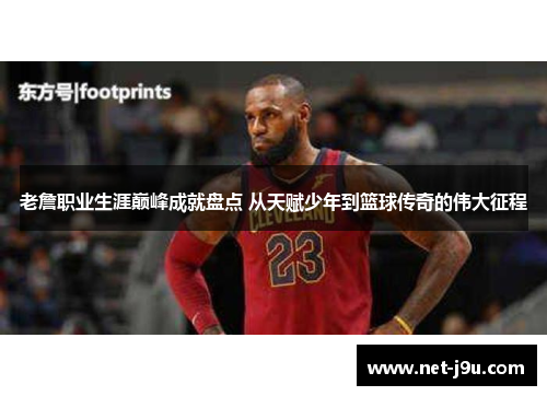 老詹职业生涯巅峰成就盘点 从天赋少年到篮球传奇的伟大征程