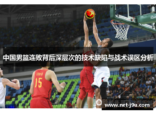 中国男篮连败背后深层次的技术缺陷与战术误区分析