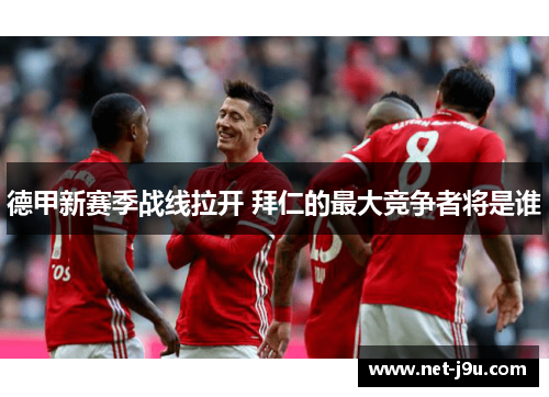 德甲新赛季战线拉开 拜仁的最大竞争者将是谁