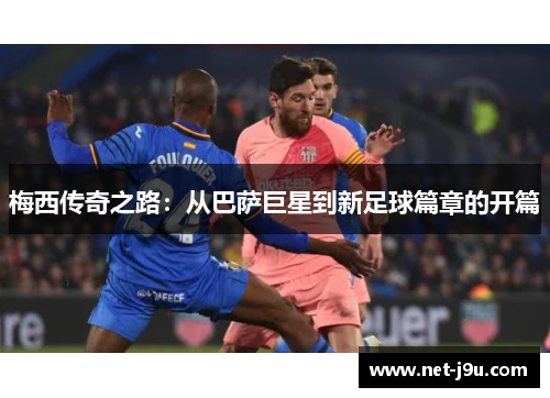 梅西传奇之路：从巴萨巨星到新足球篇章的开篇