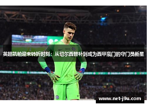 英超凯帕迎来转折时刻：从切尔西替补到成为西甲豪门的守门员新星