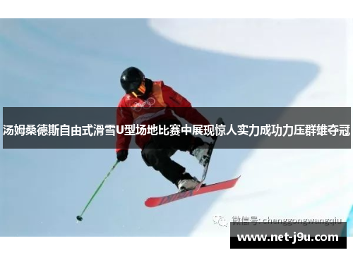汤姆桑德斯自由式滑雪U型场地比赛中展现惊人实力成功力压群雄夺冠