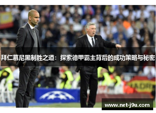 拜仁慕尼黑制胜之道：探索德甲霸主背后的成功策略与秘密