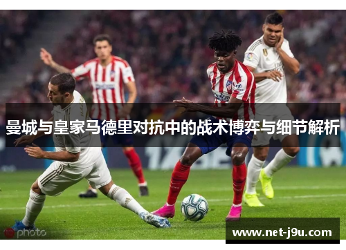 曼城与皇家马德里对抗中的战术博弈与细节解析