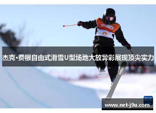 杰克·费根自由式滑雪U型场地大放异彩展现顶尖实力