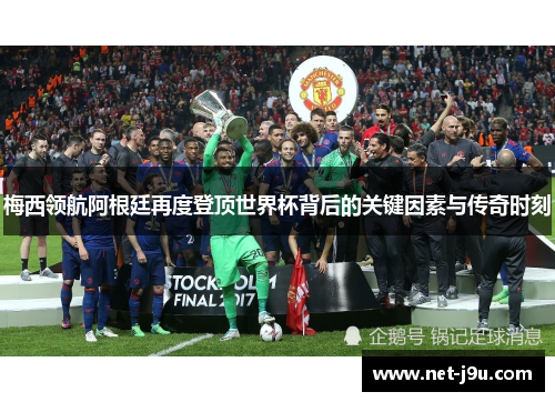 梅西领航阿根廷再度登顶世界杯背后的关键因素与传奇时刻