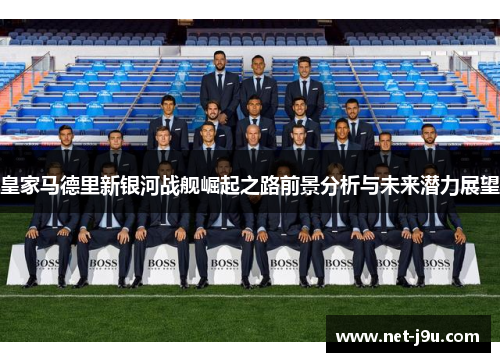 皇家马德里新银河战舰崛起之路前景分析与未来潜力展望