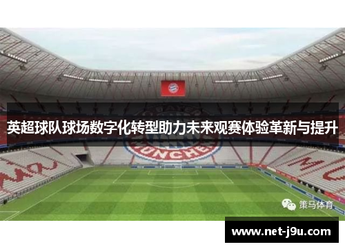 英超球队球场数字化转型助力未来观赛体验革新与提升