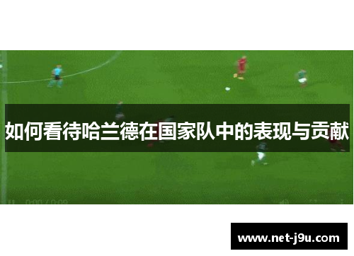 如何看待哈兰德在国家队中的表现与贡献