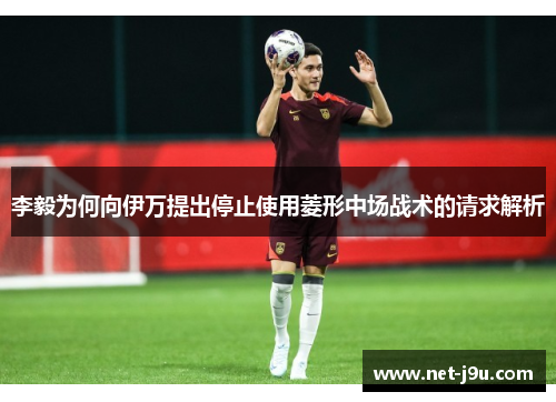李毅为何向伊万提出停止使用菱形中场战术的请求解析