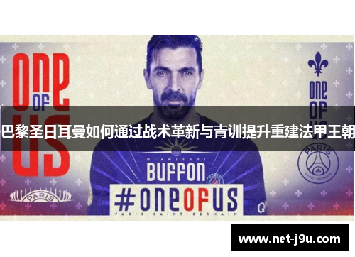 巴黎圣日耳曼如何通过战术革新与青训提升重建法甲王朝