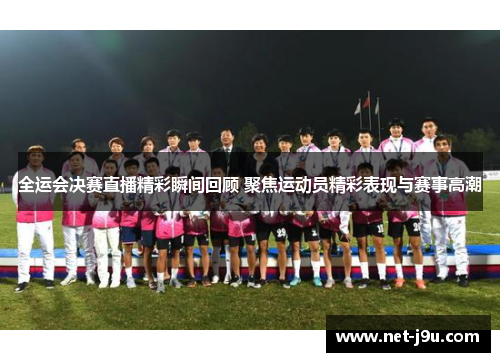 全运会决赛直播精彩瞬间回顾 聚焦运动员精彩表现与赛事高潮