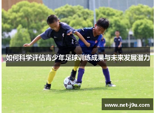 如何科学评估青少年足球训练成果与未来发展潜力