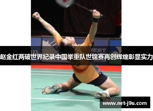 赵金红两破世界纪录中国举重队世锦赛再创辉煌彰显实力