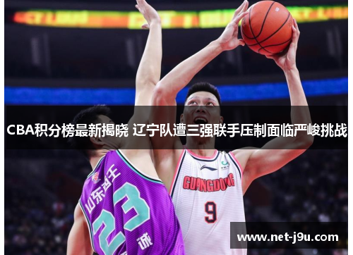 CBA积分榜最新揭晓 辽宁队遭三强联手压制面临严峻挑战