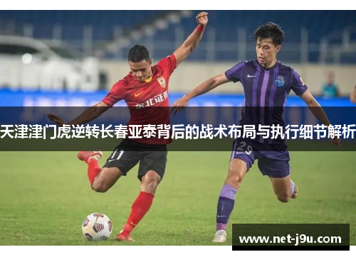 天津津门虎逆转长春亚泰背后的战术布局与执行细节解析