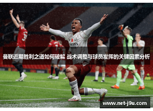 曼联近期胜利之道如何破解 战术调整与球员发挥的关键因素分析