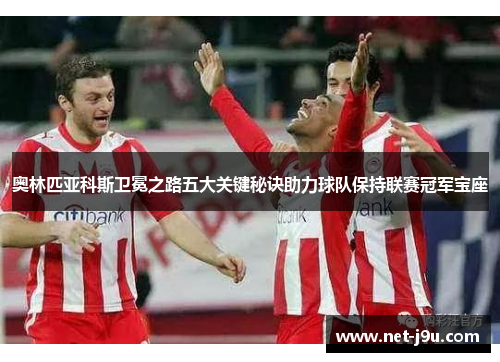 奥林匹亚科斯卫冕之路五大关键秘诀助力球队保持联赛冠军宝座