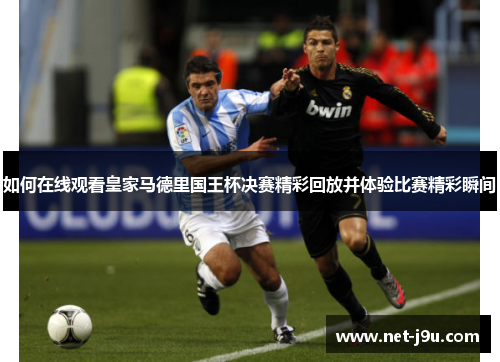 如何在线观看皇家马德里国王杯决赛精彩回放并体验比赛精彩瞬间