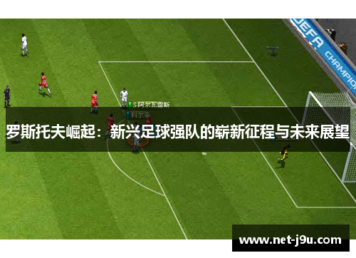 罗斯托夫崛起：新兴足球强队的崭新征程与未来展望