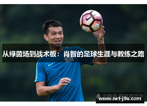 从绿茵场到战术板：肖智的足球生涯与教练之路