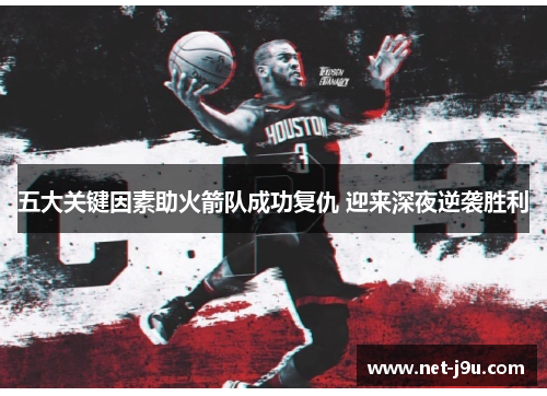 五大关键因素助火箭队成功复仇 迎来深夜逆袭胜利