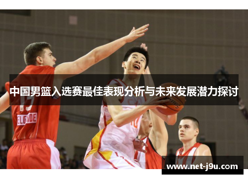 中国男篮入选赛最佳表现分析与未来发展潜力探讨