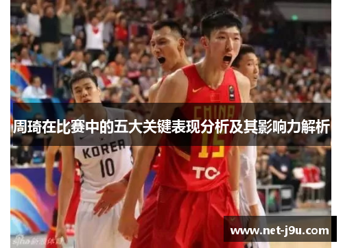 周琦在比赛中的五大关键表现分析及其影响力解析