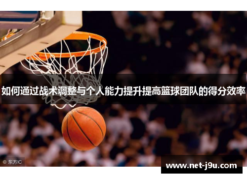 如何通过战术调整与个人能力提升提高篮球团队的得分效率