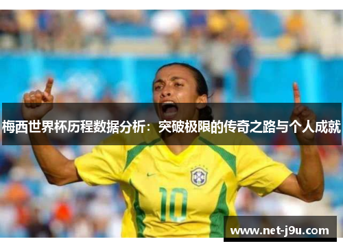 梅西世界杯历程数据分析：突破极限的传奇之路与个人成就