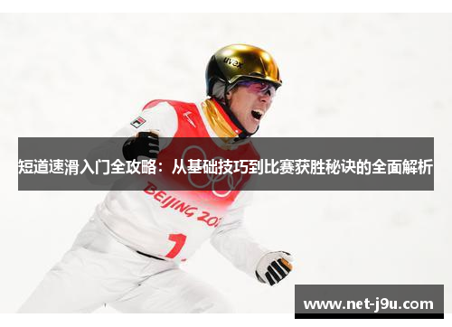 短道速滑入门全攻略：从基础技巧到比赛获胜秘诀的全面解析