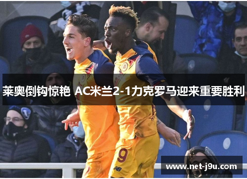 莱奥倒钩惊艳 AC米兰2-1力克罗马迎来重要胜利