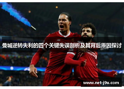 曼城逆转失利的四个关键失误剖析及其背后原因探讨
