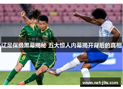辽足保级黑幕揭秘 五大惊人内幕揭开背后的真相