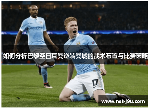 如何分析巴黎圣日耳曼逆转曼城的战术布置与比赛策略
