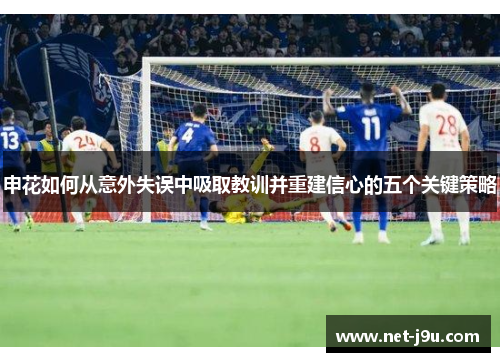 申花如何从意外失误中吸取教训并重建信心的五个关键策略