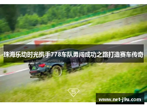 珠海乐动时光携手778车队勇闯成功之路打造赛车传奇