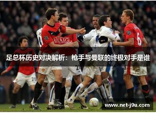 足总杯历史对决解析：枪手与曼联的终极对手是谁