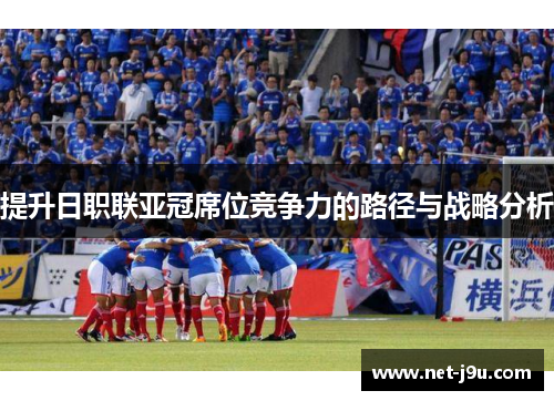 提升日职联亚冠席位竞争力的路径与战略分析