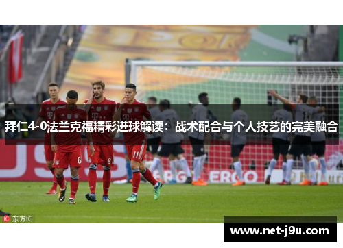 拜仁4-0法兰克福精彩进球解读：战术配合与个人技艺的完美融合