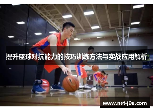 提升篮球对抗能力的技巧训练方法与实战应用解析