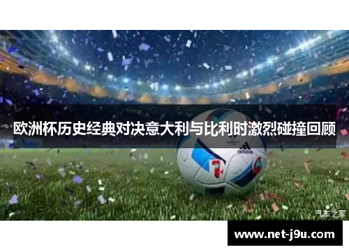 欧洲杯历史经典对决意大利与比利时激烈碰撞回顾