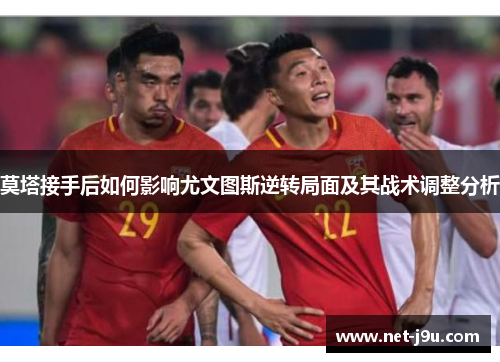 莫塔接手后如何影响尤文图斯逆转局面及其战术调整分析