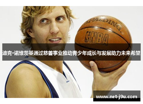 迪克·诺维茨基通过慈善事业推动青少年成长与发展助力未来希望