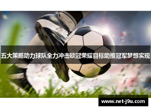 五大策略助力球队全力冲击欧冠荣耀目标助推冠军梦想实现