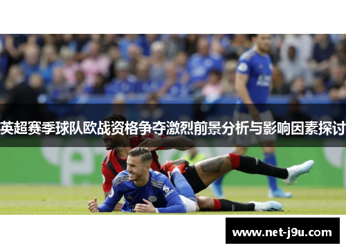 英超赛季球队欧战资格争夺激烈前景分析与影响因素探讨
